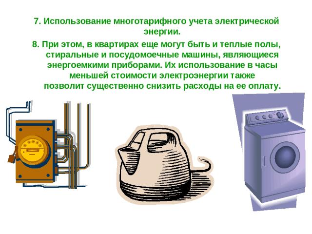 7. Использование многотарифного учета электрической энергии. 8. При этом, в квартирах еще могут быть и теплые полы, стиральные и посудомоечные машины, являющиеся энергоемкими приборами. Их использование в часы меньшей стоимости электроэнергии также …