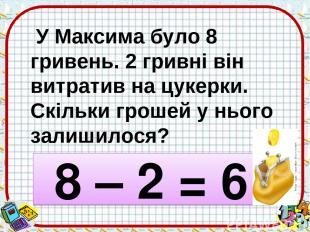 У Максима було 8 гривень. 2 гривні він витратив на цукерки. Скільки грошей у ньо