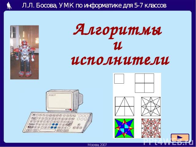 Алгоритмы и исполнители Л.Л. Босова, УМК по информатике для 5-7 классов Москва, 2007