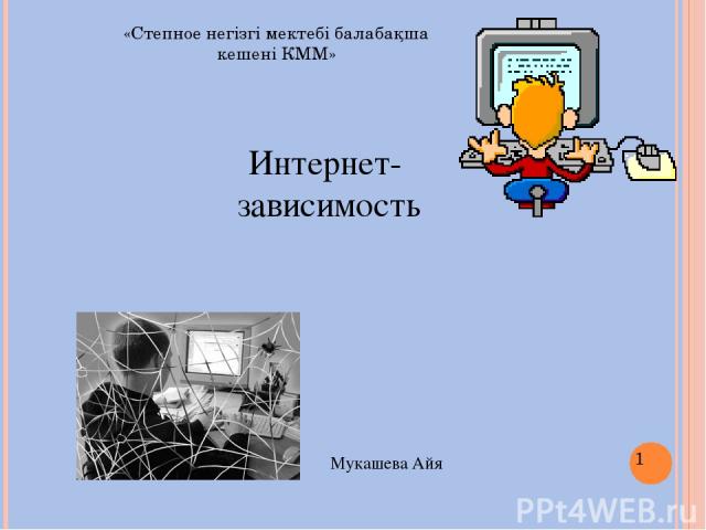 Интернет- зависимость Мукашева Айя «Степное негізгі мектебі балабақша кешені КММ»