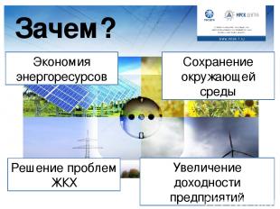 Зачем? Экономия энергоресурсов Решение проблем ЖКХ Сохранение окружающей среды У