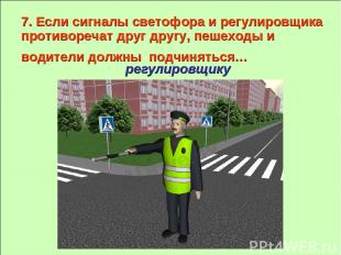 7. Если сигналы светофора и регулировщика противоречат друг другу, пешеходы и во