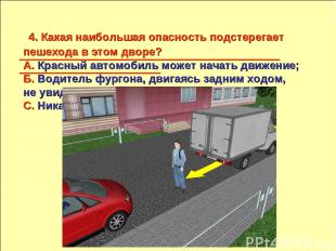 4. Какая наибольшая опасность подстерегает пешехода в этом дворе? А. Красный авт