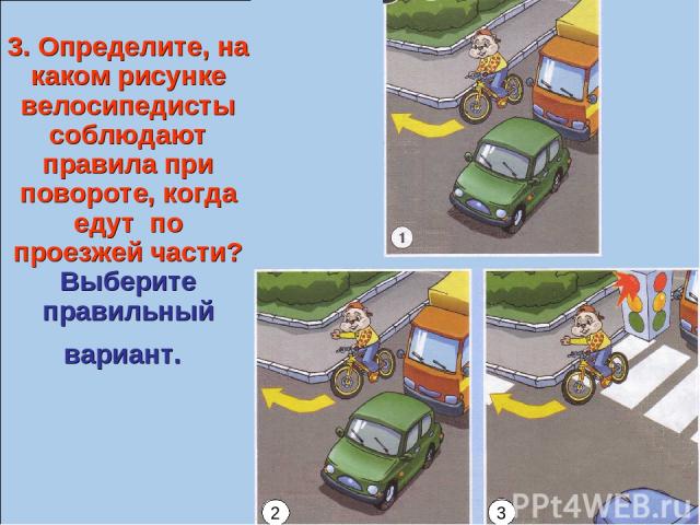 3. Определите, на каком рисунке велосипедисты соблюдают правила при повороте, когда едут по проезжей части? Выберите правильный вариант. 2 3 2 3