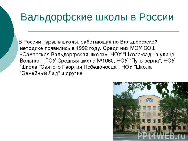 Вальдорфские школы в России В России первые школы, работающие по Вальдорфской методике появились в 1992 году. Среди них МОУ СОШ «Самарская Вальдорфская школа», НОУ 