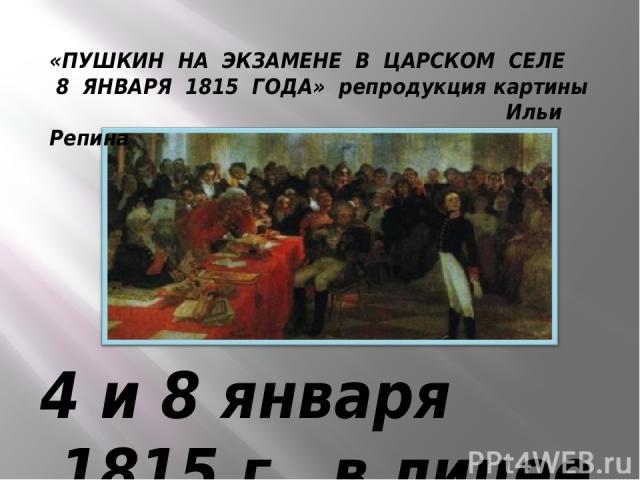 4 и 8 января 1815 г. в лицее происходило первое публичное испытание, на которое приехали из Петербурга важные государственные люди. Пушкин читал только что сочиненное им стихотворение «Воспоминание о Царском селе». Державин был сражен: «ЕМУ ЛИРУ ПЕР…