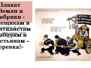 Плакат «Земли и фабрики - помещикам и капиталистам. Рабочим и крестьянам – верев