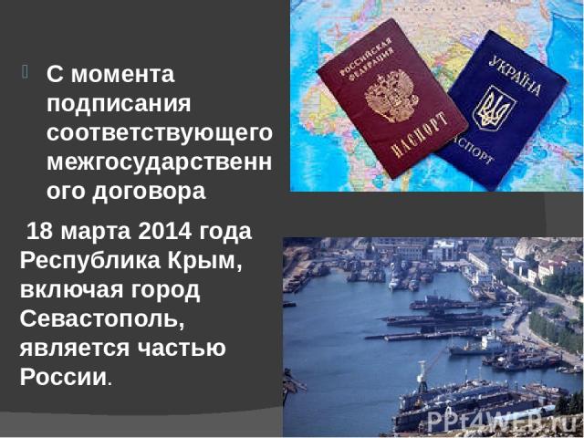 С момента подписания соответствующего межгосударственного договора С момента подписания соответствующего межгосударственного договора 18 марта 2014 года Республика Крым, включая город Севастополь, является частью России. 