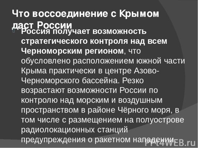 Что воссоединение с Крымом даст России Россия получает возможность стратегического контроля над всем Черноморским регионом, что обусловлено расположением южной части Крыма практически в центре Азово-Черноморского бассейна. Резко возрастают возможнос…