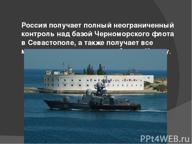 Россия получает полный неограниченный контроль над базой Черноморского флота в Севастополе, а также получает все морские порты и военные базы в Крыму.