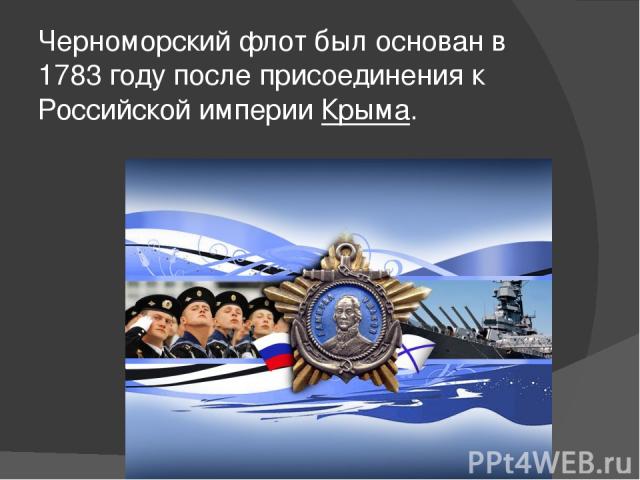 Черноморский флот был основан в 1783 году после присоединения к Российской империи Крыма.