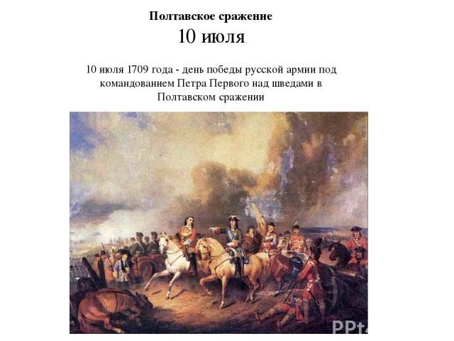 Полтавское сражение 10 июля 10 июля 1709 года - день победы русской армии под командованием Петра Первого над шведами в Полтавском сражении