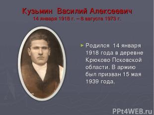 Кузьмин Василий Алексеевич 14 января 1918 г. – 8 августа 1973 г. Родился 14 янва