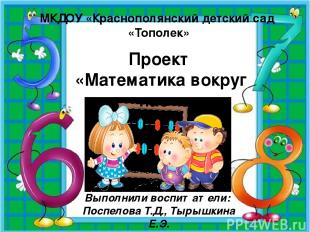 МКДОУ «Краснополянский детский сад «Тополек» Проект «Математика вокруг нас» Выпо
