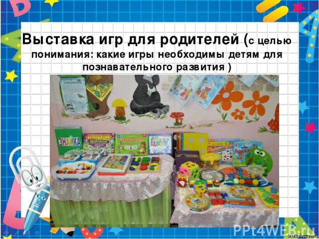 Выставка игр для родителей (с целью понимания: какие игры необходимы детям для познавательного развития )
