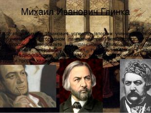 Михаил Иванович Глинка В 1822 году Михаил Иванович успешно (вторым учеником) око