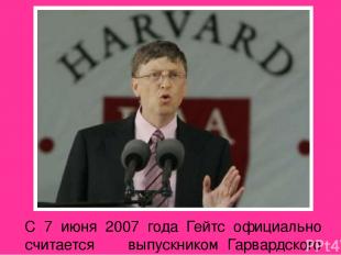 С 7 июня 2007 года  Гейтс официально считается выпускником Гарвардского универси