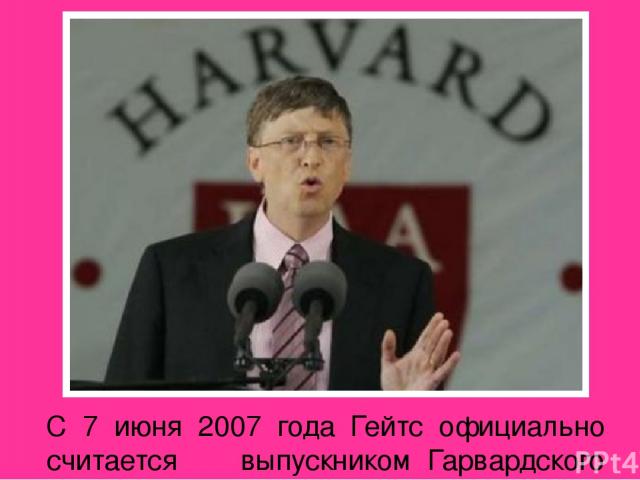 С 7 июня 2007 года  Гейтс официально считается выпускником Гарвардского университета.