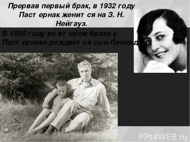 Прервав первый брак, в 1932 году Пастернак женится на З. Н. Нейгауз. В 1938 гoду во втором браке у Пастернака рождается сын Леонид