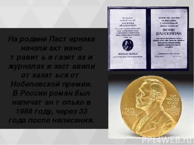 На родине Пастернака начали активно травить в газетах и журналах и заставили отказаться от Нобелевской премии. В России роман был напечатан только в 1988 году, через 33 года после написания.