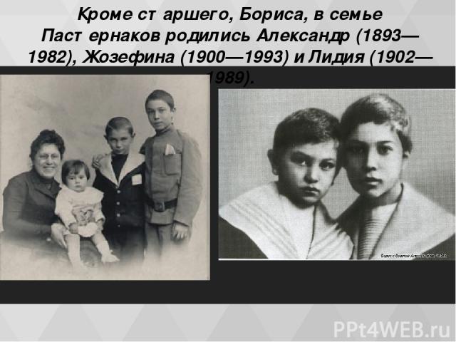 Кроме старшего, Бориса, в семье Пастернаков родились Александр (1893—1982), Жозефина (1900—1993) и Лидия (1902—1989).