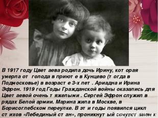 В 1917 году Цветаева родила дочь Ирину, которая умерла от голода в приюте в Кунц