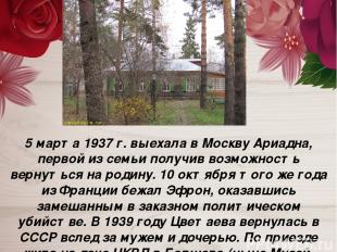 5 марта 1937 г. выехала в Москву Ариадна, первой из семьи получив возможность ве