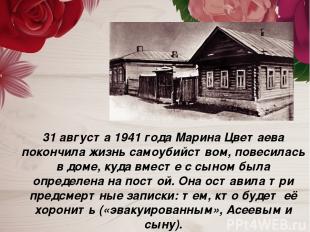 31 августа 1941 года Марина Цветаева покончила жизнь самоубийством, повесилась в