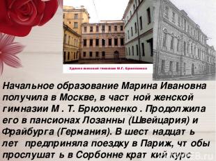 Начальное образование Марина Ивановна получила в Москве, в частной женской гимна
