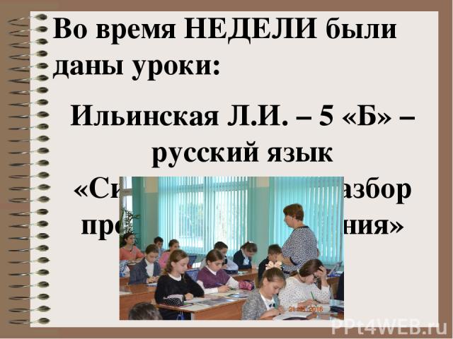 Во время НЕДЕЛИ были даны уроки: Ильинская Л.И. – 5 «Б» –русский язык «Синтаксический разбор простого предложения»