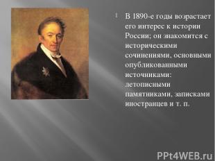 В 1890-е годы возрастает его интерес к истории России; он знакомится с историчес