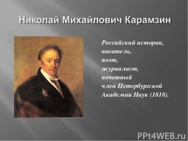 Российский историк, писатель, поэт, журналист, почетный член Петербургской Академии Наук (1818).