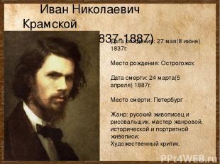 Иван Николаевич Крамской (1837-1887) Дата рождения: 27 мая(8 июня) 1837г. Место