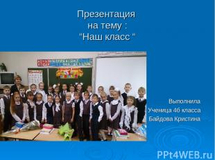 Презентация на тему : “Наш класс “ Выполнила Ученица 4б класса Байдова Кристина