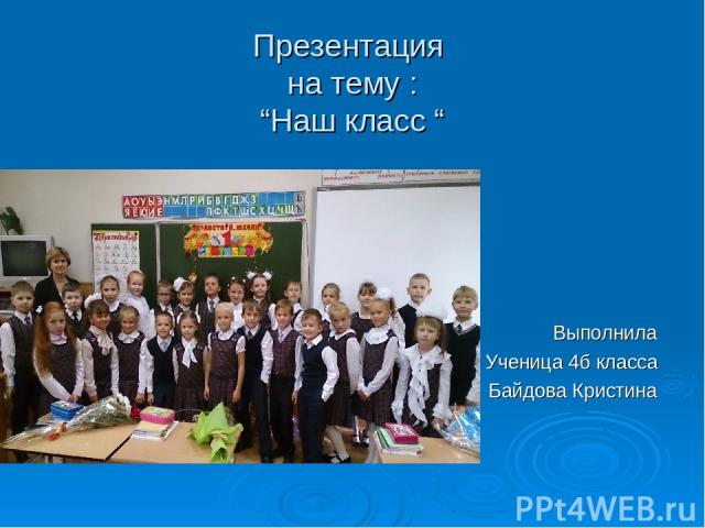Презентация на тему : “Наш класс “ Выполнила Ученица 4б класса Байдова Кристина