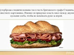 Бутерброды-сэндвичи названы так в честь британского графа Сэндвича, известного к