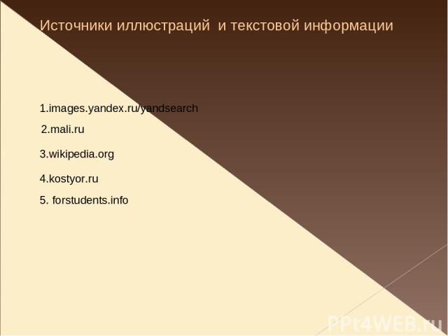 Источники иллюстраций и текстовой информации 1.images.yandex.ru/yandsearch 2.mali.ru 3.wikipedia.org 4.kostyor.ru . 5. forstudents.info