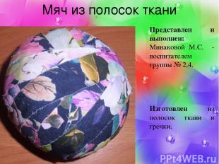 Мяч из полосок ткани Представлен и выполнен: Минаковой М.С. - воспитателем групп