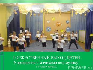 ТОРЖЕСТВЕННЫЙ ВЫХОД ДЕТЕЙ Упражнения с мячиками под музыку в старших группах ТОР