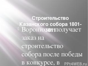 Строительство Казанского собора 1801-1811 Воронихин получает заказ на строительс