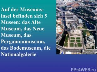 Auf der Museums- insel befinden sich 5 Museen: das Alte Museum, das Neue Museum,