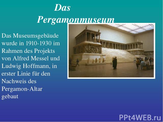 Das Pergamonmuseum Das Museumsgebäude wurde in 1910-1930 im Rahmen des Projekts von Alfred Messel und Ludwig Hoffmann, in erster Linie für den Nachweis des Pergamon-Altar gebaut