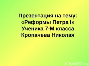 Презентация на тему: «Реформы Петра I» Ученика 7-М класса Кропачева Николая