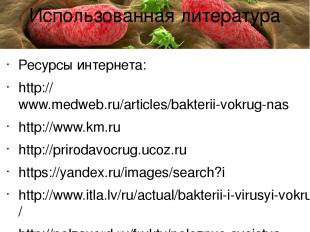 Ресурсы интернета: http://www.medweb.ru/articles/bakterii-vokrug-nas http://www.