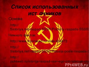 Список использованных источников Основа: http://5istoriya.net/raspad-SSSR/Prichi