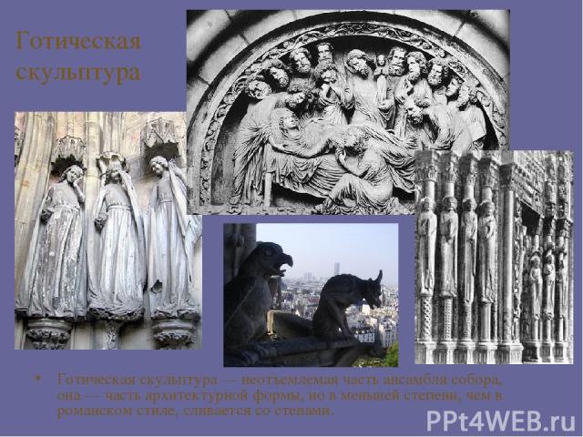 Готическая скульптура Готическая скульптура — неотъемлемая часть ансамбля собора, она — часть архитектурной формы, но в меньшей степени, чем в романском стиле, сливается со стенами.