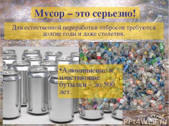 Мусор – это серьезно! Для естественной переработки отбросов требуются долгие годы и даже столетия. Алюминиевые и пластиковые бутылки – до 500 лет.