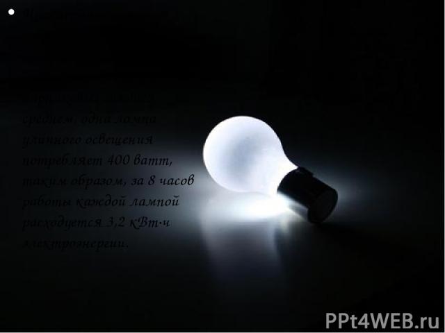 Чрезмерное ночное освещение ведет к перерасходу электроэнергии и увеличению выбросов парниковых газов. В среднем, одна лампа уличного освещения потребляет 400 ватт, таким образом, за 8 часов работы каждой лампой расходуется 3,2 кВт·ч электроэнергии.