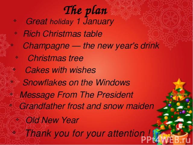 The plan Great holiday 1 January Rich Christmas table Champagne — the new year's drink Christmas tree Cakes with wishes Snowflakes on the Windows Message From The President Grandfather frost and snow maiden Old New Year Thank you for your attention !
