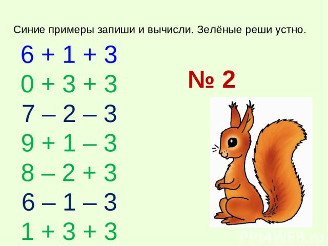 6 + 1 + 3 0 + 3 + 3 7 – 2 – 3 9 + 1 – 3 8 – 2 + 3 6 – 1 – 3 1 + 3 + 3 Синие примеры запиши и вычисли. Зелёные реши устно. № 2